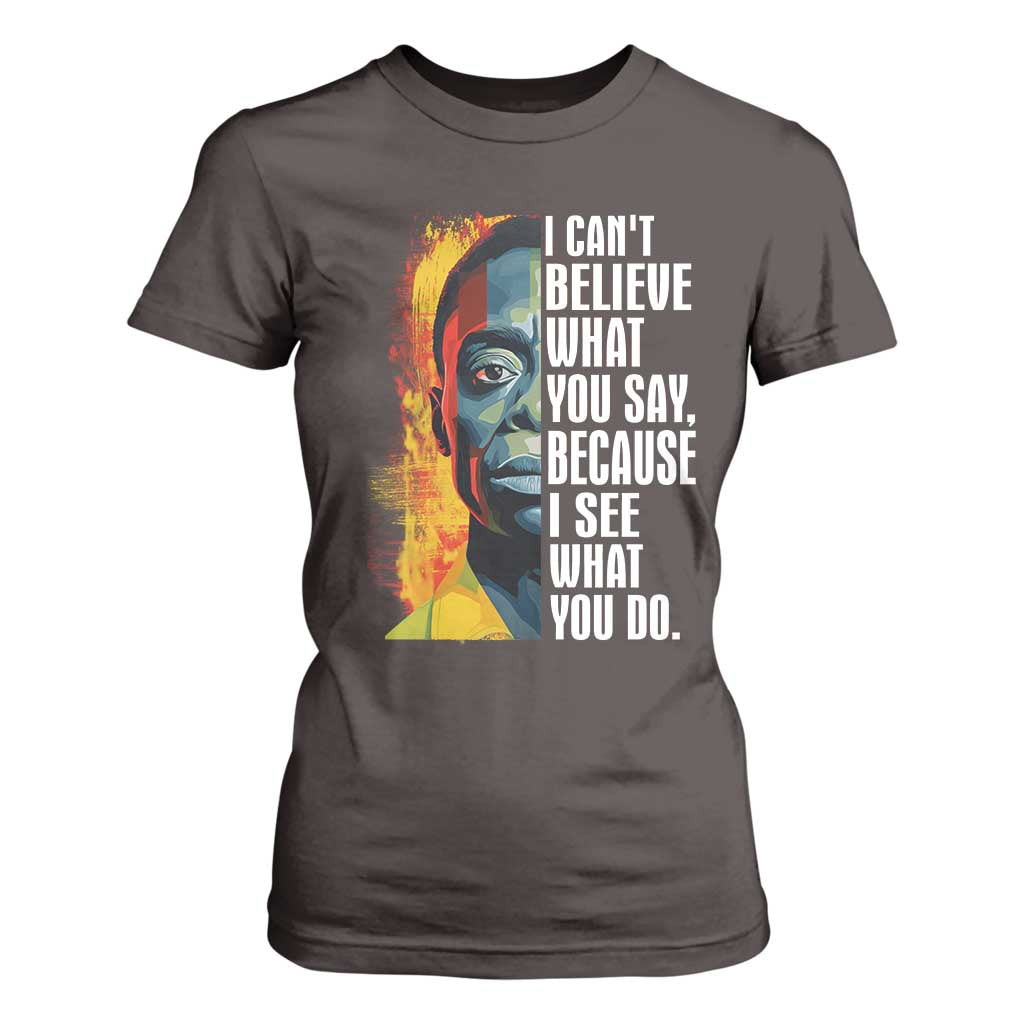 James Baldwin T Shirt For Women I Can't Believe What You Say Because I See What You Do BHM Black Civil Rights TS09 Dark Chocolate Print Your Wear