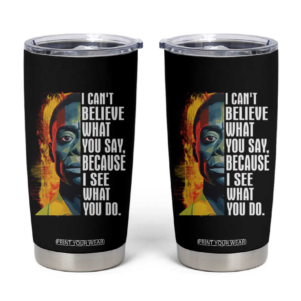 James Baldwin Tumbler Cup I Can't Believe What You Say Because I See What You Do Black History Month TS09 Black Print Your Wear