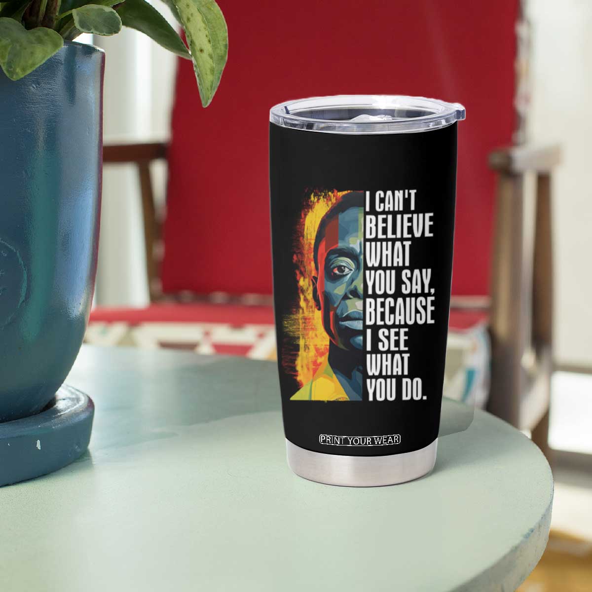 James Baldwin Tumbler Cup I Can't Believe What You Say Because I See What You Do Black History Month TS09 Print Your Wear