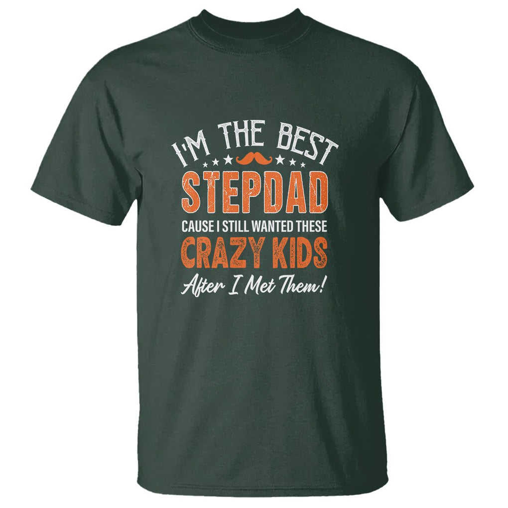 Father's Day T Shirt I'm The Best Step Dad Cause I Still Wanted These Crazy Kids After I Met Them TS09 Dark Forest Green Print Your Wear