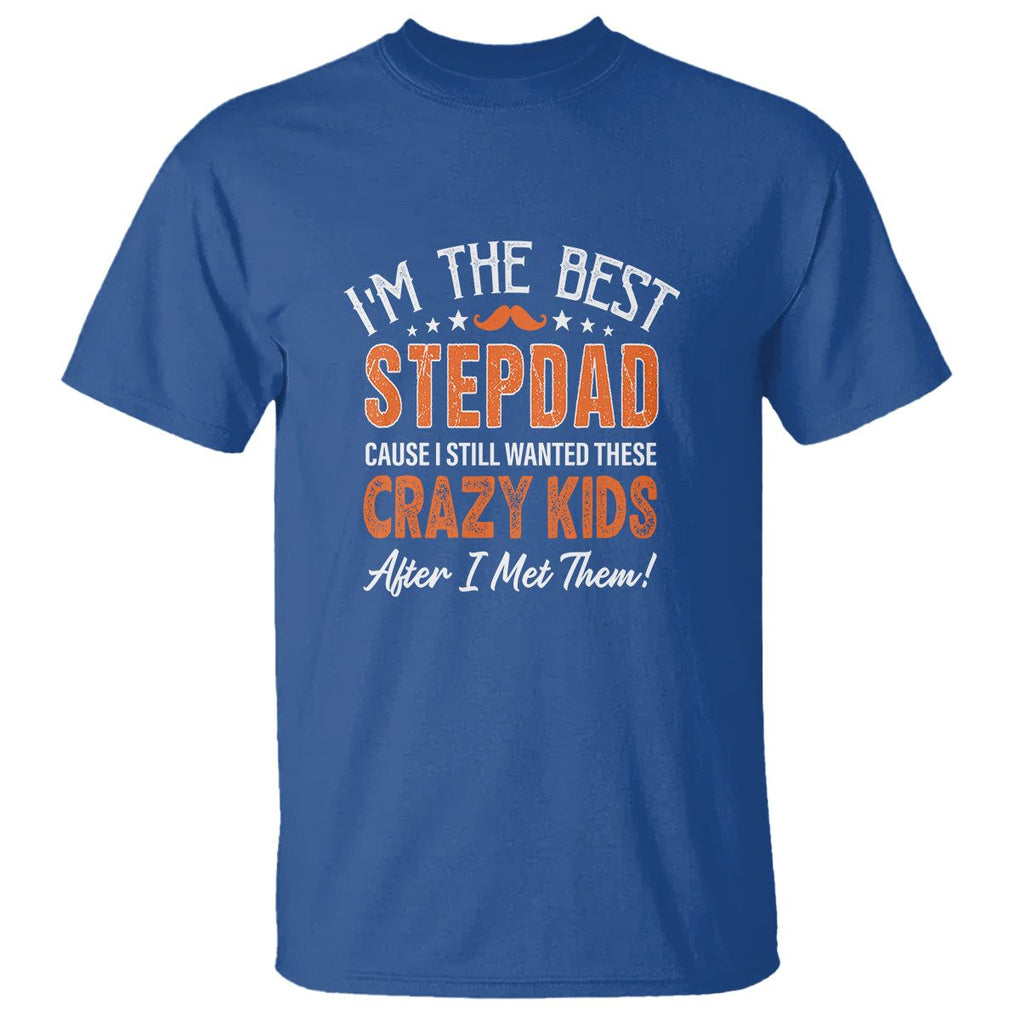Father's Day T Shirt I'm The Best Step Dad Cause I Still Wanted These Crazy Kids After I Met Them TS09 Royal Blue Print Your Wear