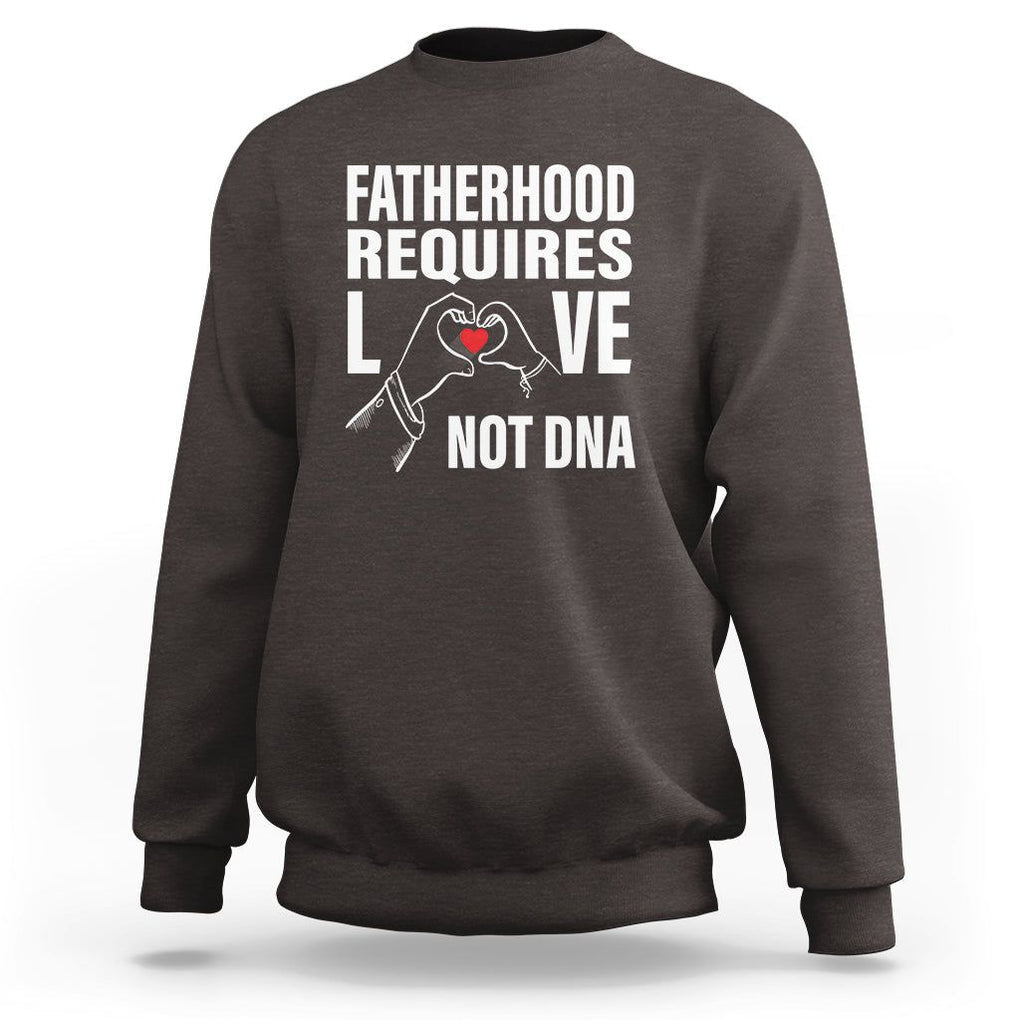 Father's Day Sweatshirt Fatherhood Require Love Not DNA Step Dad TS09 Dark Chocolate Print Your Wear