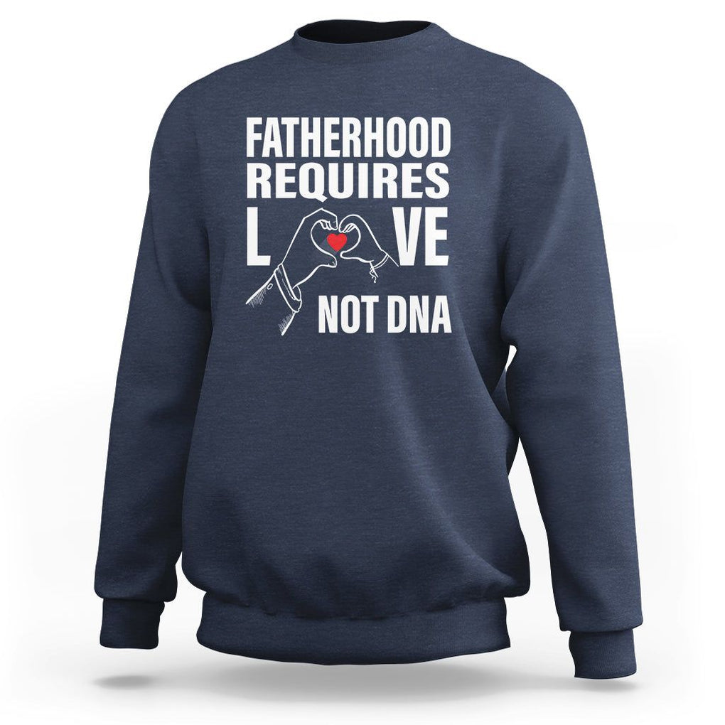 Father's Day Sweatshirt Fatherhood Require Love Not DNA Step Dad TS09 Navy Print Your Wear
