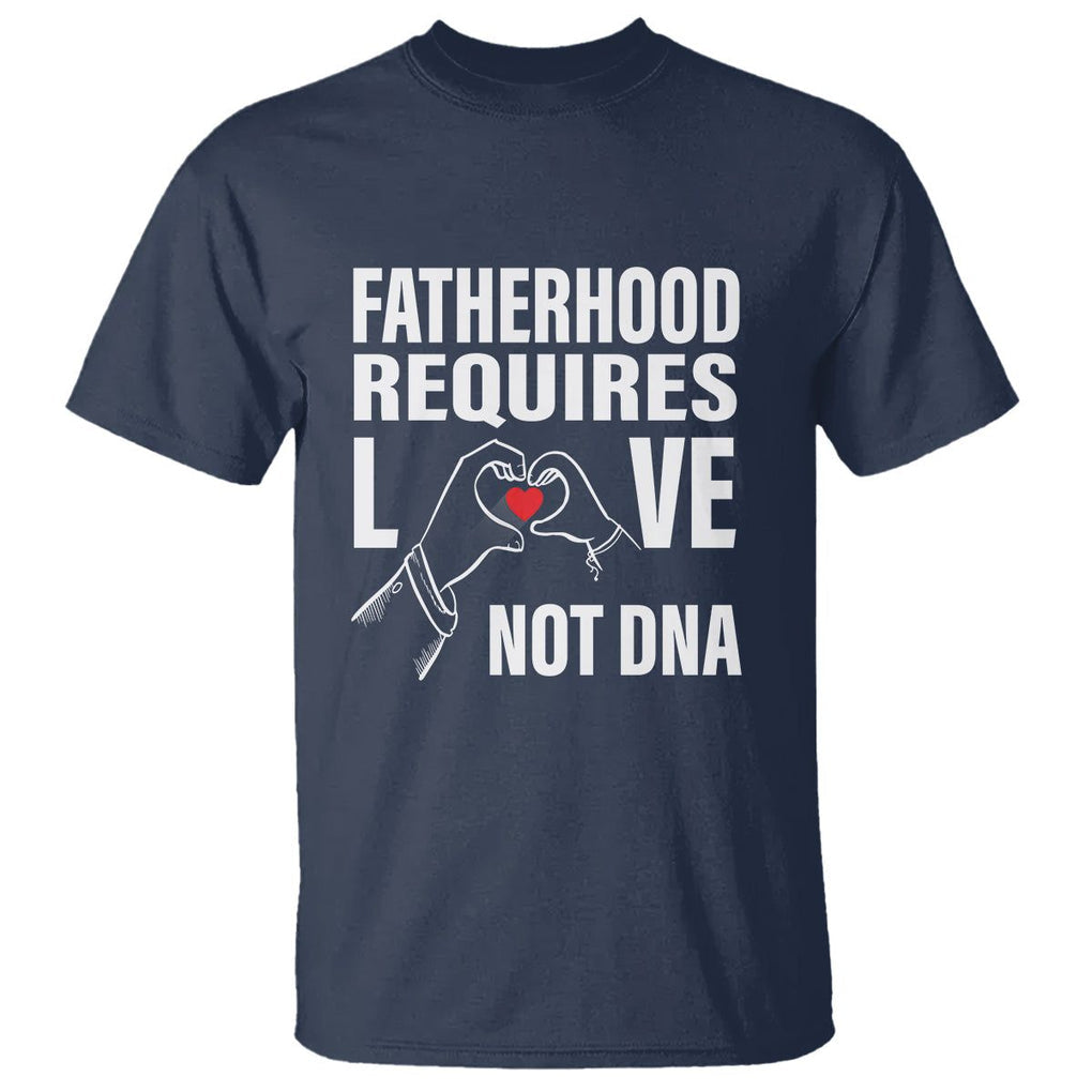 Father's Day T Shirt Fatherhood Require Love Not DNA Step Dad TS09 Navy Print Your Wear