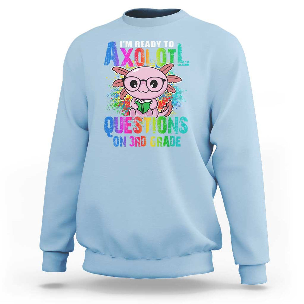 Funny I'm Ready To Axolotl Questions In 3rd Grade Sweatshirt TS09 Light Blue Print Your Wear