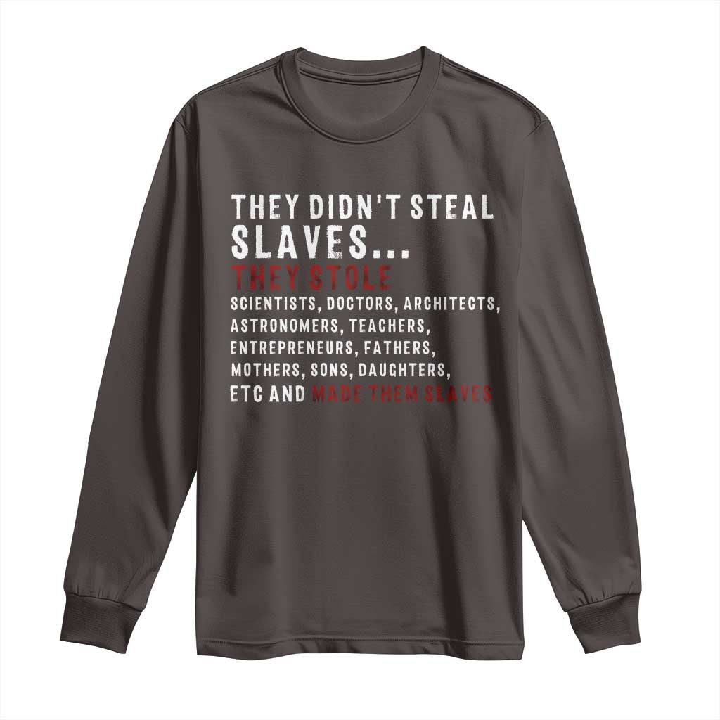Black History Long Sleeve Shirt They Didn't Steal Slaves They Stolen And Made Them Slaves TS09 Dark Chocolate Print Your Wear