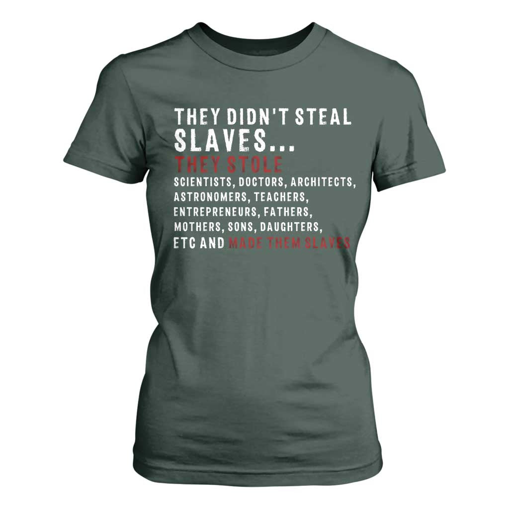 Black History T Shirt For Women They Didn't Steal Slaves They Stolen And Made Them Slaves TS09 Dark Forest Green Print Your Wear
