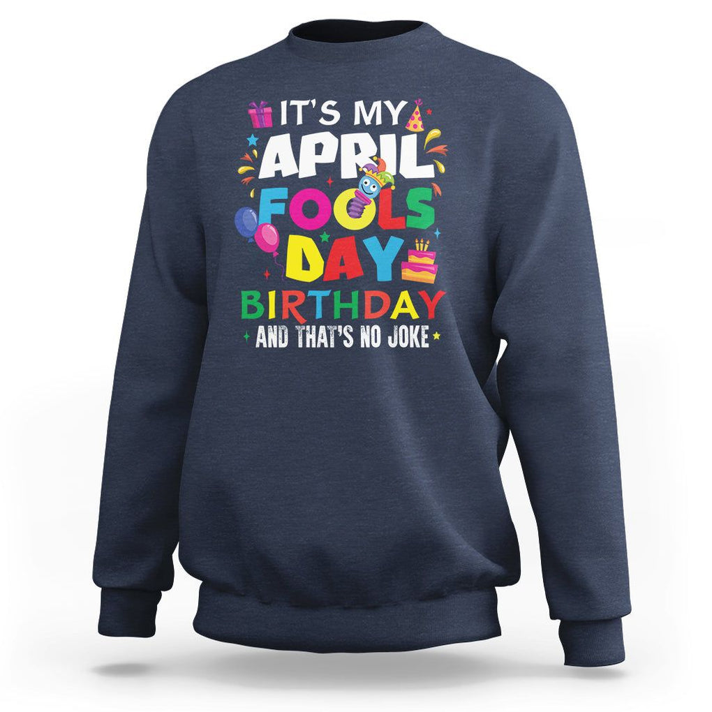 It's My April Fool's Day Birthday And That's No Joke Sweatshirt TS09 Navy Printyourwear