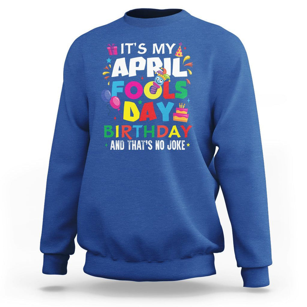 It's My April Fool's Day Birthday And That's No Joke Sweatshirt TS09 Royal Blue Printyourwear