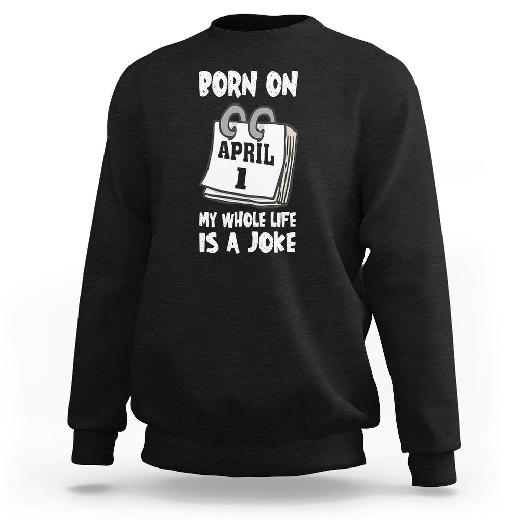 Fool's Day Birthday Sweatshirt Born On April 1st My Life Is A Joke TS09 Black Printyourwear