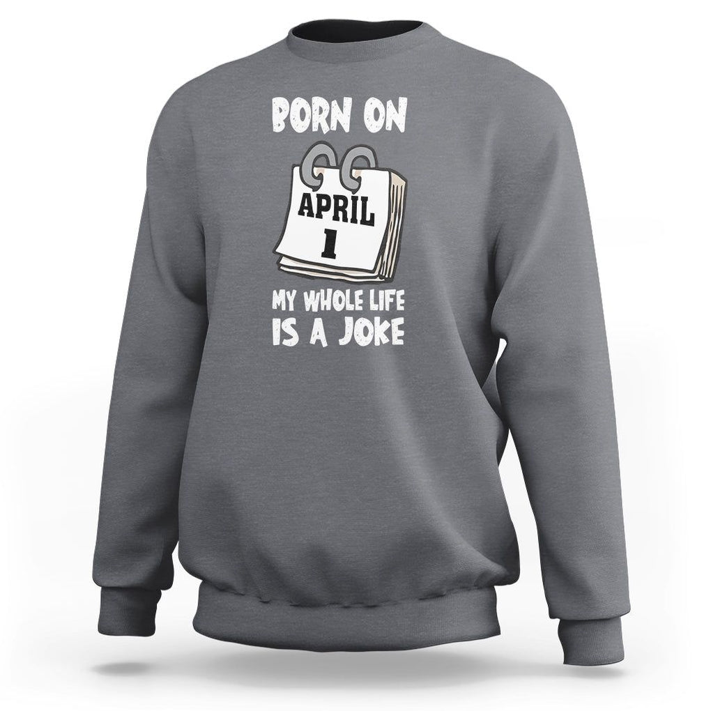Fool's Day Birthday Sweatshirt Born On April 1st My Life Is A Joke TS09 Charcoal Printyourwear