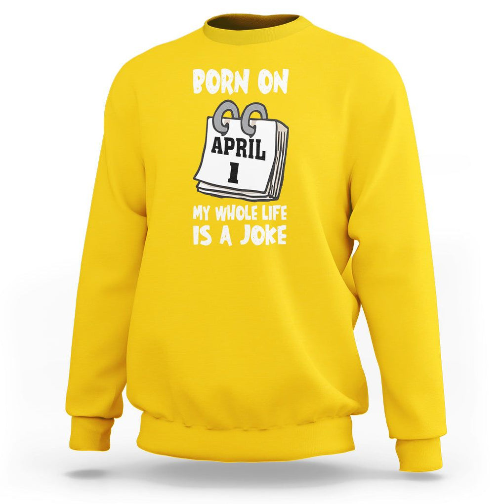 Fool's Day Birthday Sweatshirt Born On April 1st My Life Is A Joke TS09 Daisy Printyourwear