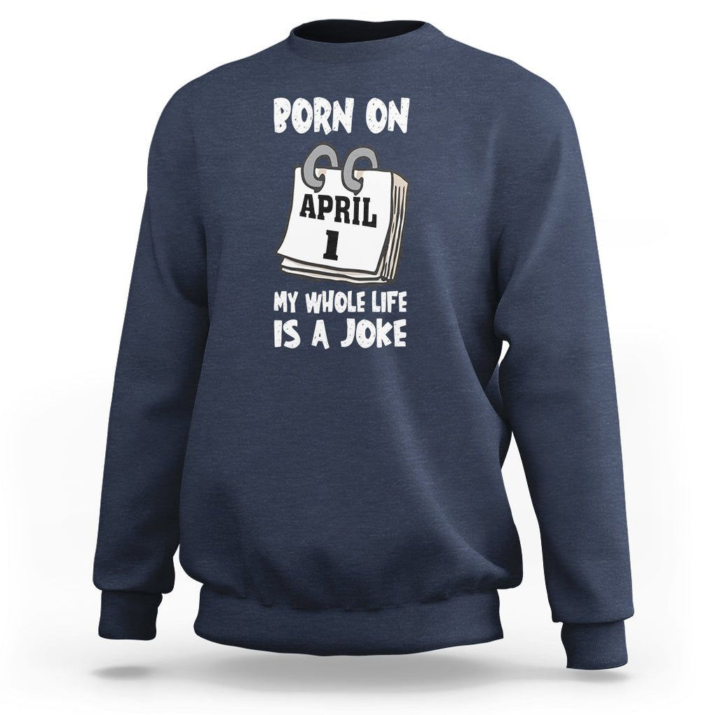 Fool's Day Birthday Sweatshirt Born On April 1st My Life Is A Joke TS09 Navy Printyourwear