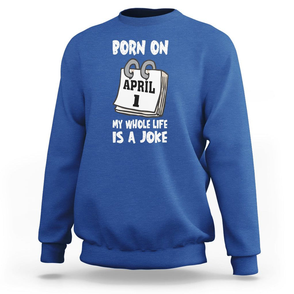 Fool's Day Birthday Sweatshirt Born On April 1st My Life Is A Joke TS09 Royal Blue Printyourwear