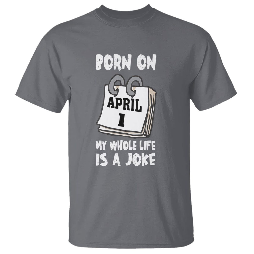 Fool's Day Birthday T Shirt Born On April 1st My Life Is A Joke TS09 Charcoal Printyourwear