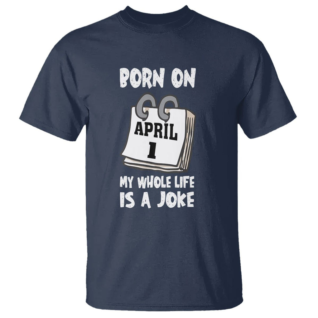 Fool's Day Birthday T Shirt Born On April 1st My Life Is A Joke TS09 Navy Printyourwear
