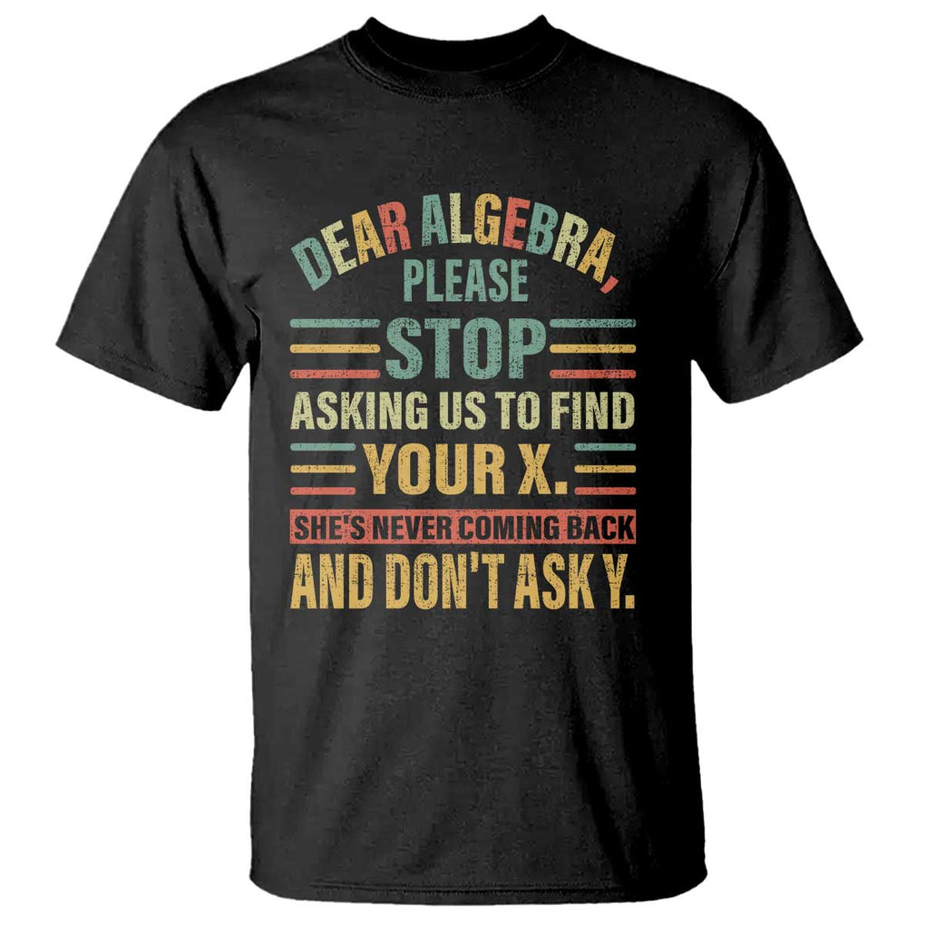 Funny Math T Shirt Dear Algebra Stop Asking Us To Find Your X TS09 Black Print Your Wear