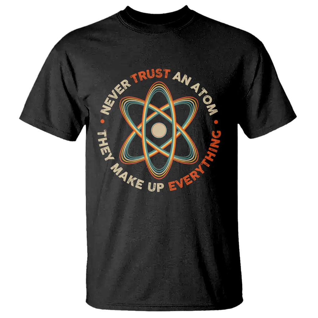 Funny Science T Shirt Never Trust An Atom They Make Up Everything TS09 Black Print Your Wear