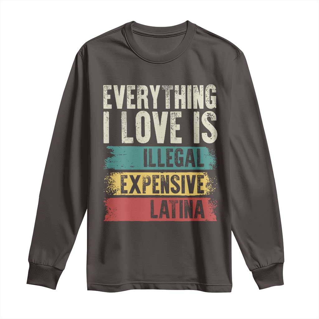 Everything I Love Is Illegal Expensive Or Latina Long Sleeve Shirt TS09 Dark Chocolate Print Your Wear