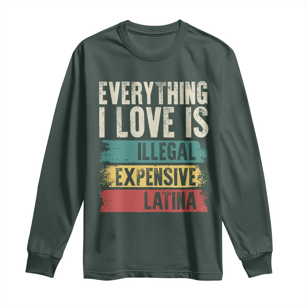 Everything I Love Is Illegal Expensive Or Latina Long Sleeve Shirt TS09 Dark Forest Green Print Your Wear