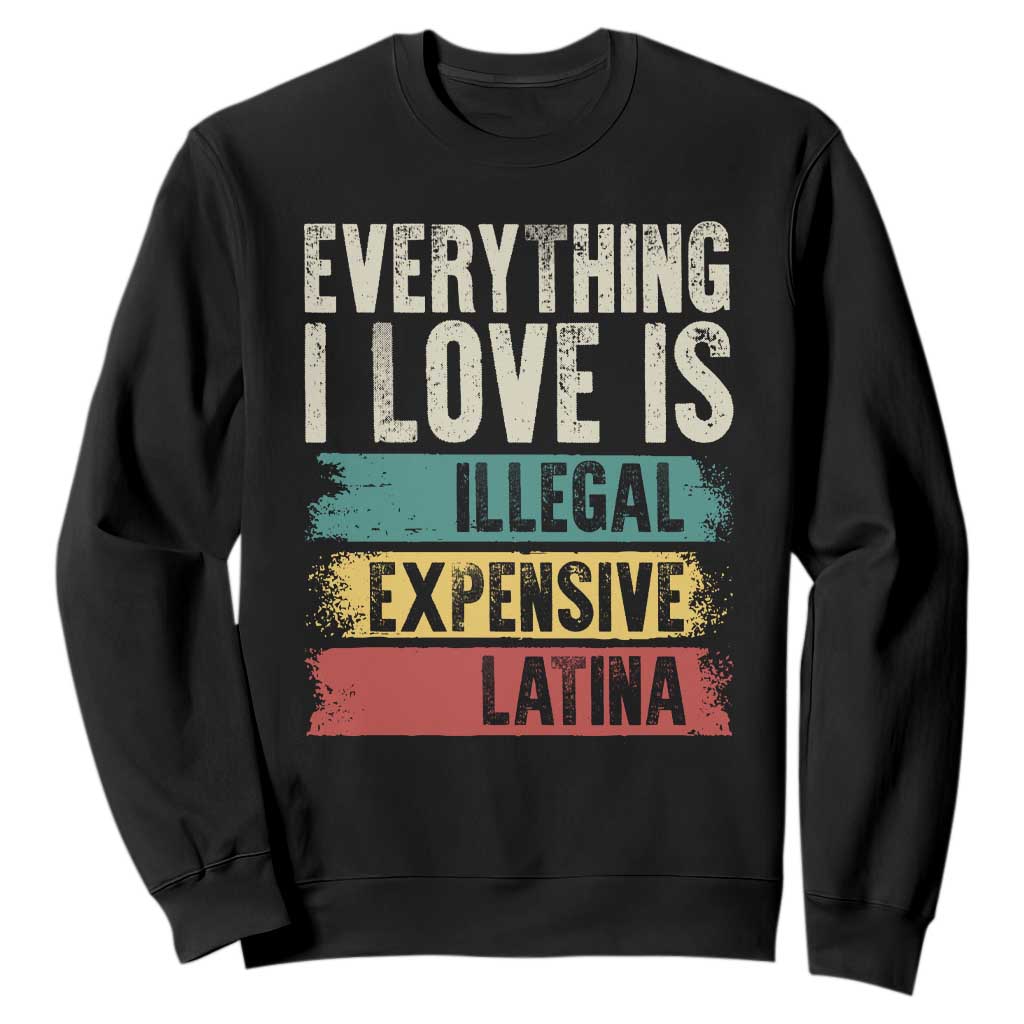 Everything I Love Is Illegal Expensive Or Latina Sweatshirt TS09 Black Print Your Wear