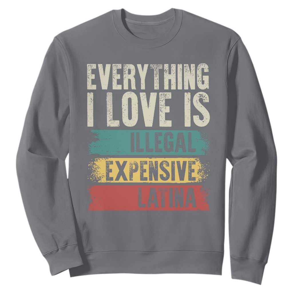 Everything I Love Is Illegal Expensive Or Latina Sweatshirt TS09 Charcoal Print Your Wear