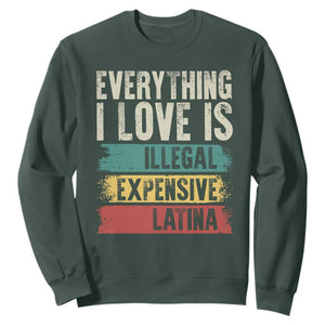 Everything I Love Is Illegal Expensive Or Latina Sweatshirt TS09 Dark Forest Green Print Your Wear