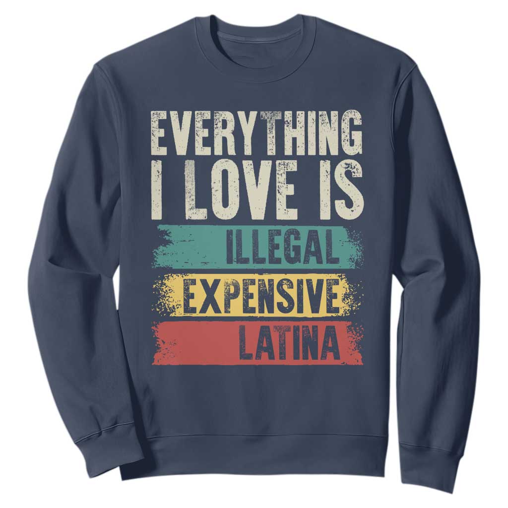 Everything I Love Is Illegal Expensive Or Latina Sweatshirt TS09 Navy Print Your Wear