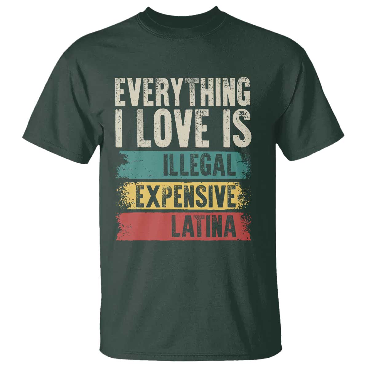 Everything I Love Is Illegal Expensive Or Latina T Shirt TS09 Dark Forest Green Print Your Wear