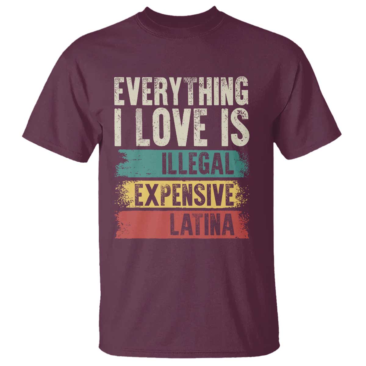 Everything I Love Is Illegal Expensive Or Latina T Shirt TS09 Maroon Print Your Wear