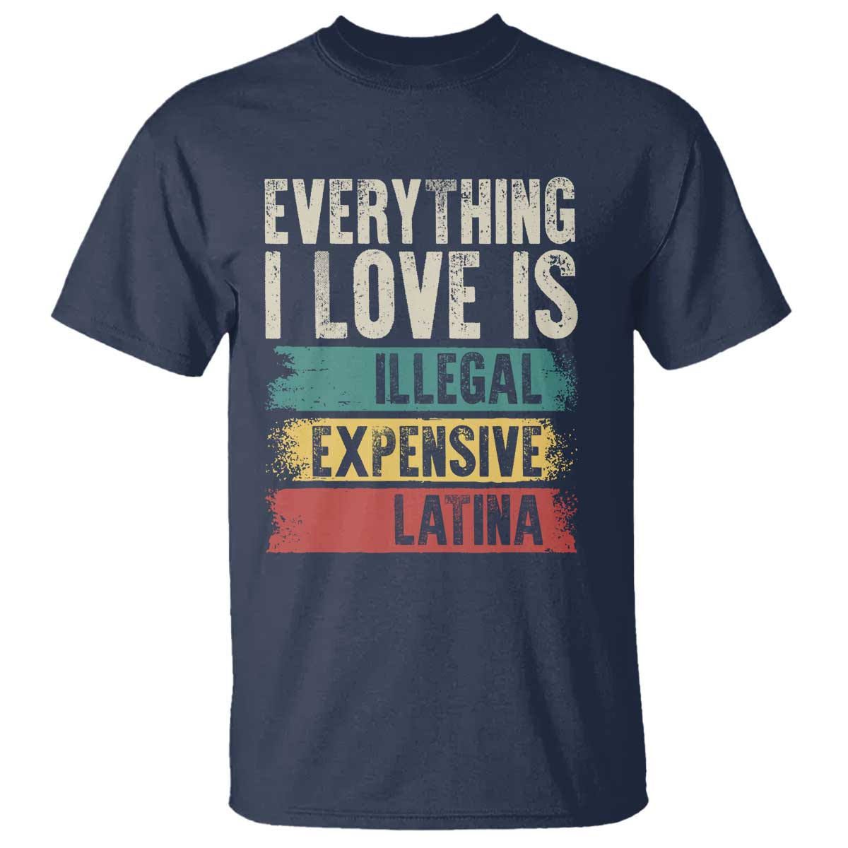 Everything I Love Is Illegal Expensive Or Latina T Shirt TS09 Navy Print Your Wear
