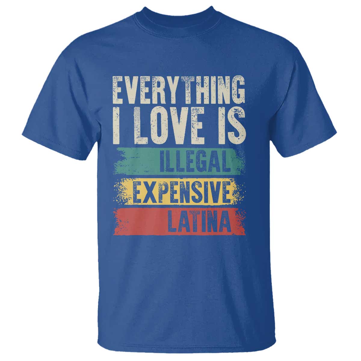 Everything I Love Is Illegal Expensive Or Latina T Shirt TS09 Royal Blue Print Your Wear