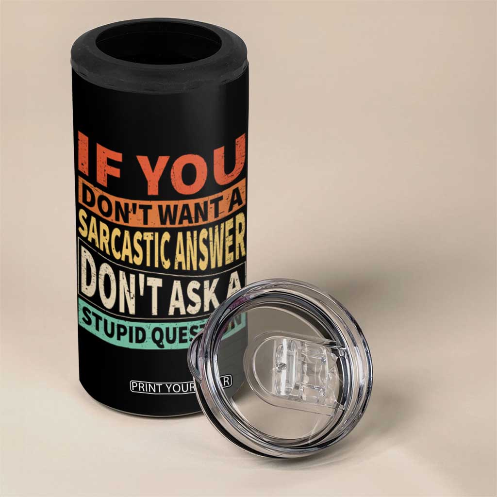 If You Dont Want Sarcastic Answer Don's Ask A Stupid Question 4 in 1 Can Cooler Tumbler TS09 Print Your Wear