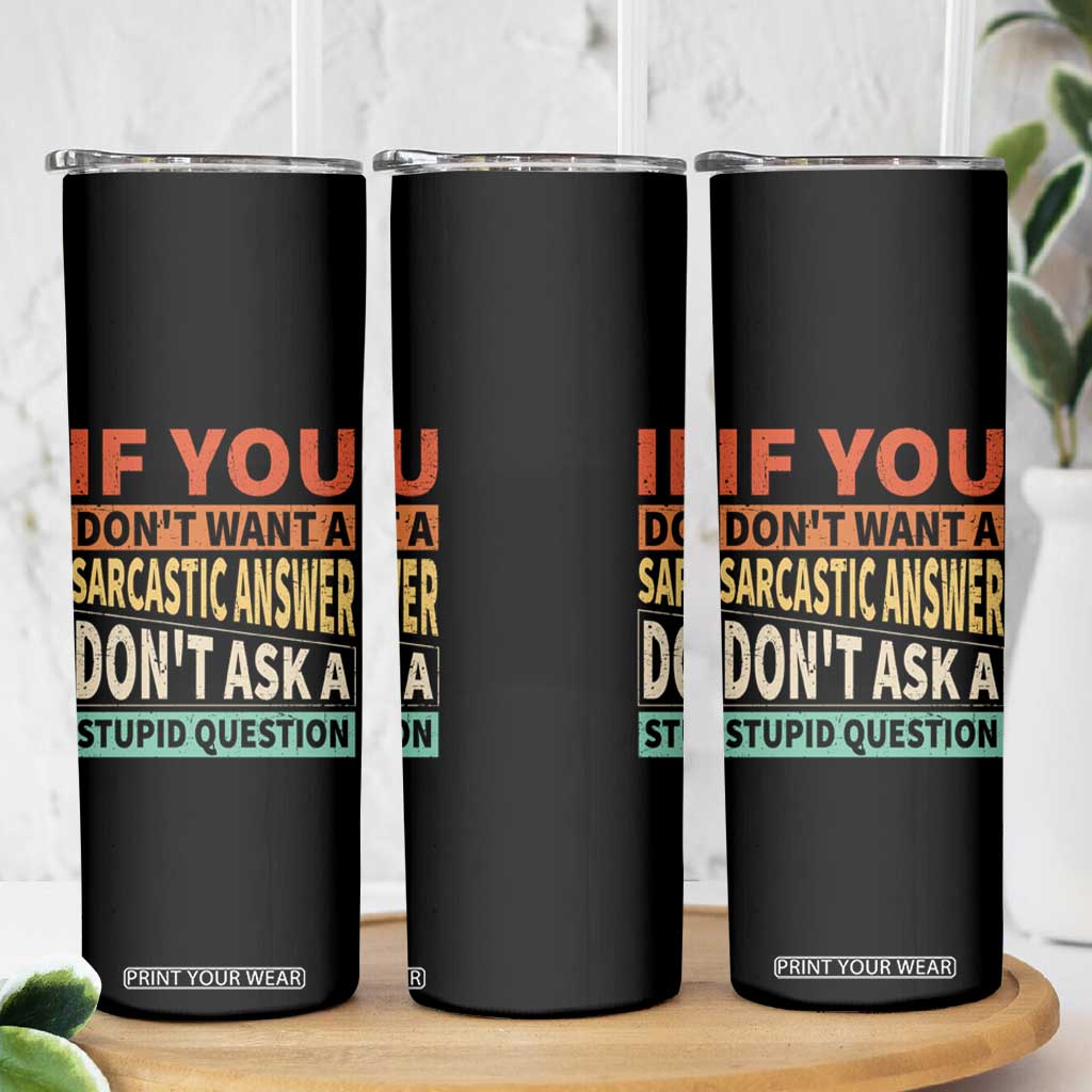 If You Dont Want Sarcastic Answer Don's Ask A Stupid Question Skinny Tumbler TS09 Print Your Wear