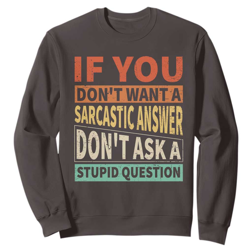 If You Dont Want Sarcastic Answer Don's Ask A Stupid Question Sweatshirt TS09 Dark Chocolate Print Your Wear