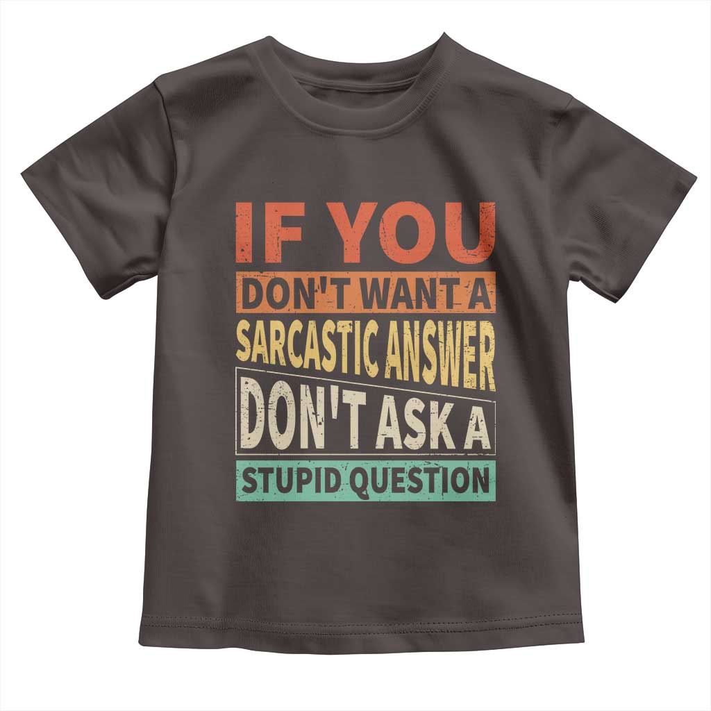 If You Dont Want Sarcastic Answer Don's Ask A Stupid Question Toddler T Shirt TS09 Dark Chocolate Print Your Wear
