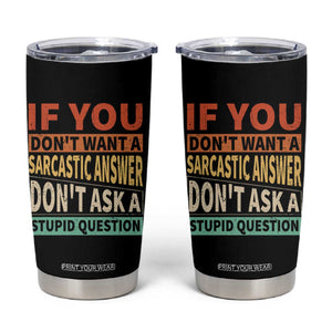 If You Dont Want Sarcastic Answer Don's Ask A Stupid Question Tumbler Cup TS09 Black Print Your Wear