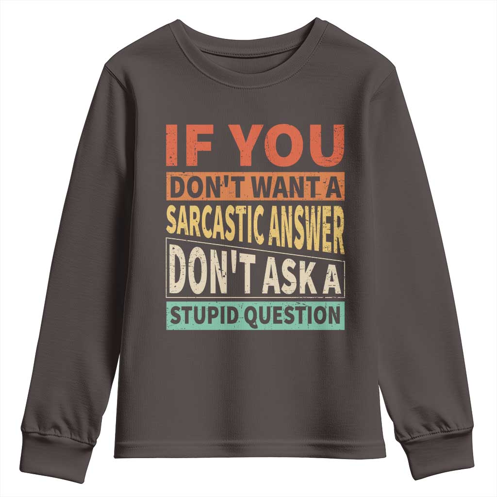 If You Dont Want Sarcastic Answer Don's Ask A Stupid Question Youth Sweatshirt TS09 Dark Chocolate Print Your Wear