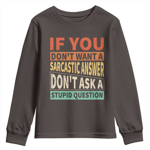 If You Dont Want Sarcastic Answer Don's Ask A Stupid Question Youth Sweatshirt TS09 Dark Chocolate Print Your Wear