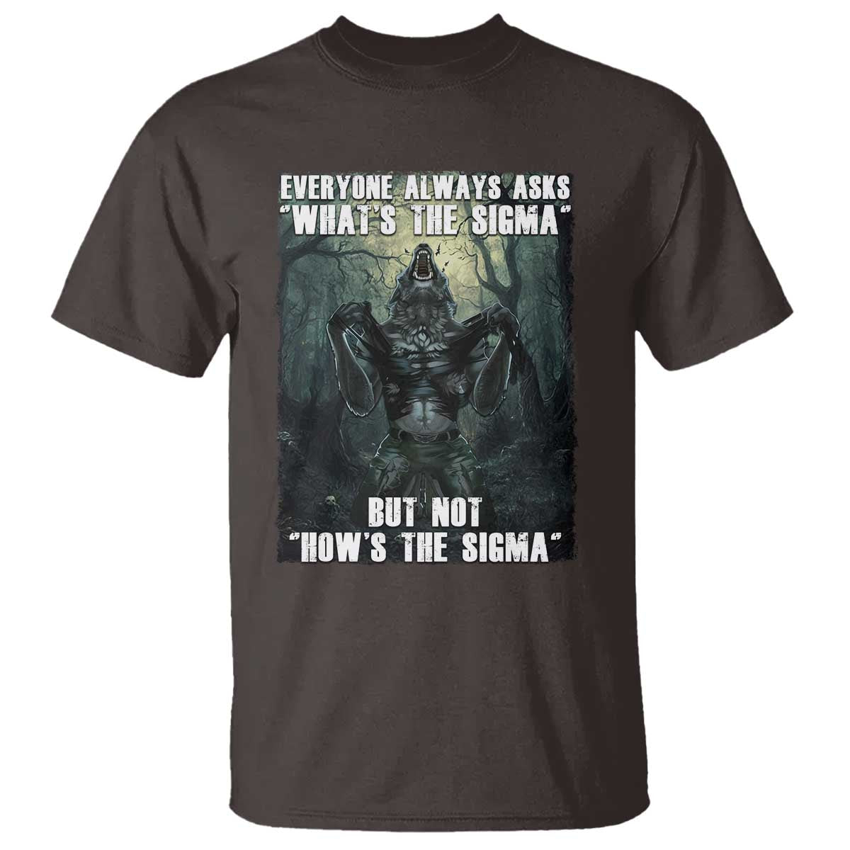 Funny Meme Wolf Alpha T Shirt Everyone Always Asks What's The Sigma But Not How's The Sigma TS09 Dark Chocolate Print Your Wear