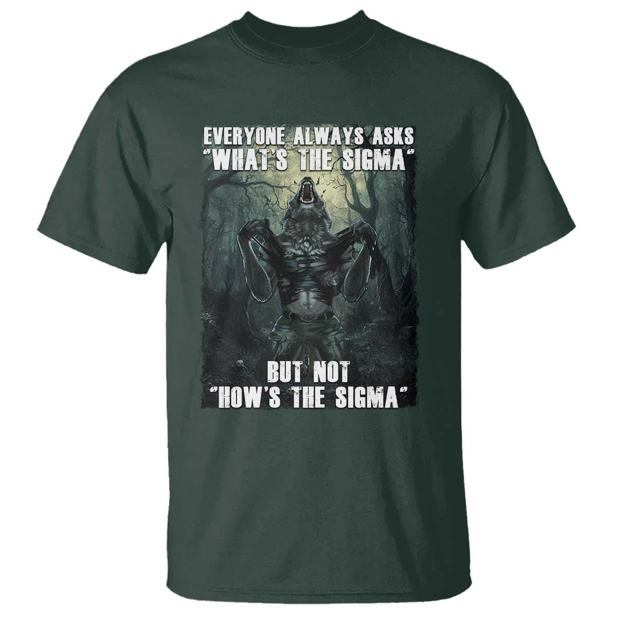 Funny Meme Wolf Alpha T Shirt Everyone Always Asks What's The Sigma But Not How's The Sigma TS09 Dark Forest Green Print Your Wear
