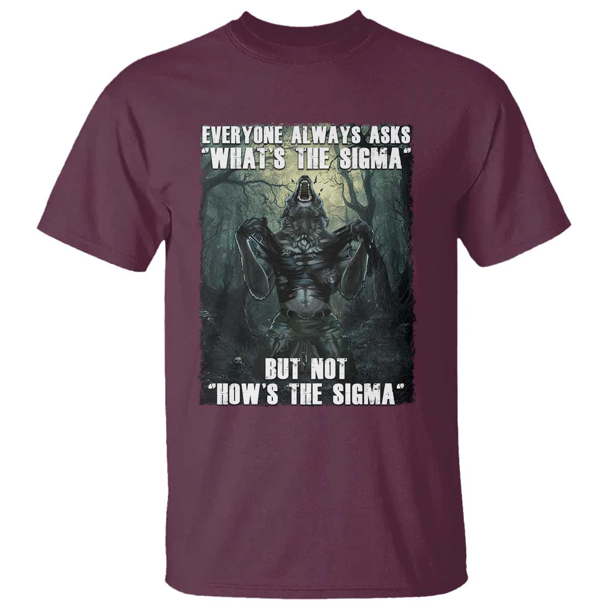 Funny Meme Wolf Alpha T Shirt Everyone Always Asks What's The Sigma But Not How's The Sigma TS09 Maroon Print Your Wear