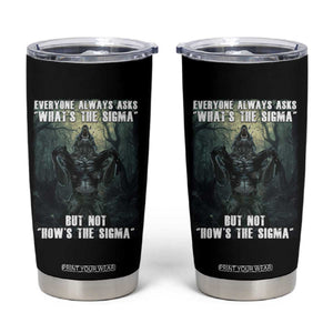 Funny Meme Wolf Alpha Tumbler Cup Everyone Always Asks What's The Sigma But Not How's The Sigma TS09 Black Print Your Wear