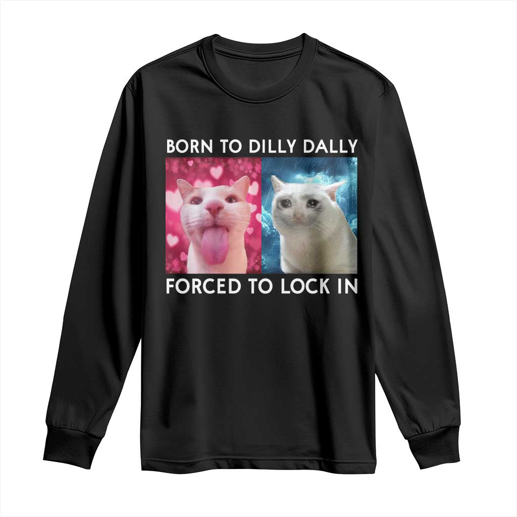 Funny Cat Meme Long Sleeve Shirt Born To Dilly Dally Forced To Lock In TS09 Black Print Your Wear