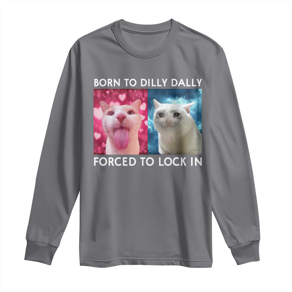 Funny Cat Meme Long Sleeve Shirt Born To Dilly Dally Forced To Lock In TS09 Charcoal Print Your Wear