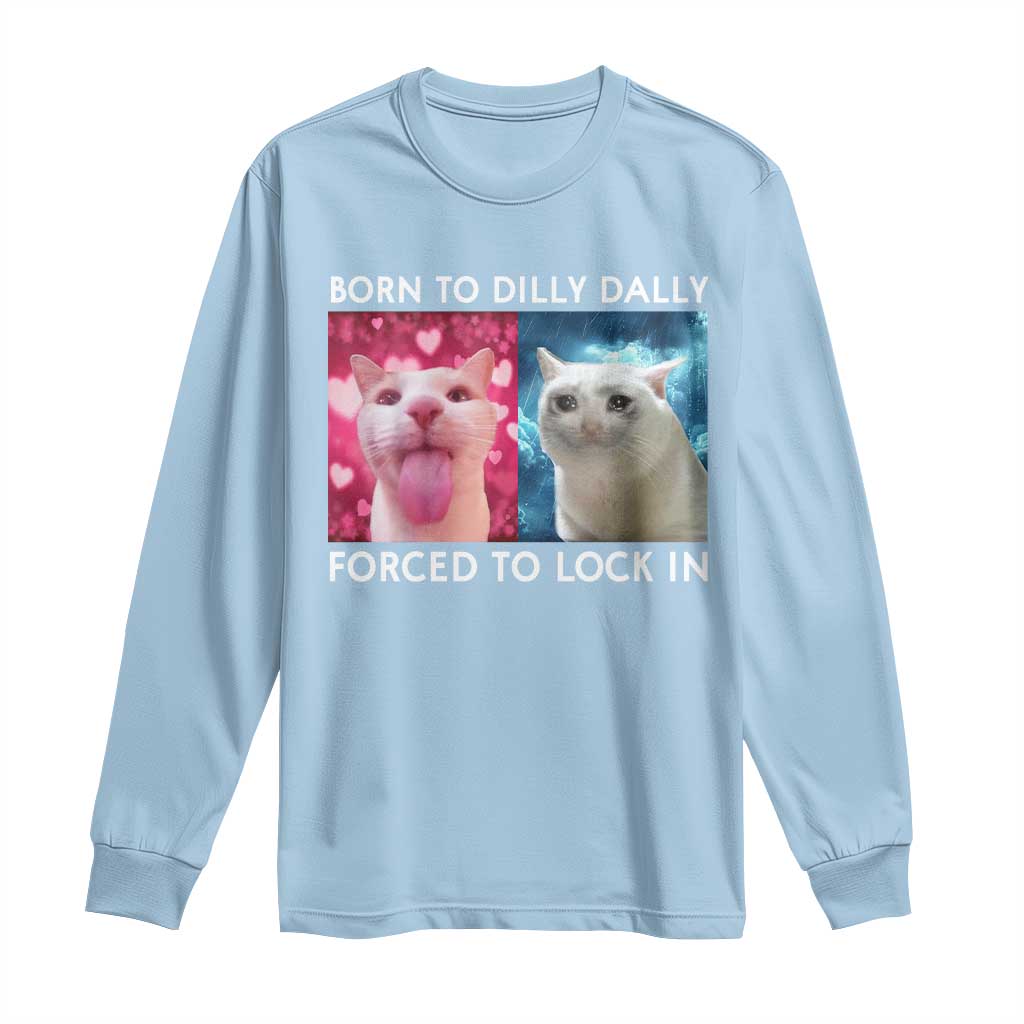 Funny Cat Meme Long Sleeve Shirt Born To Dilly Dally Forced To Lock In TS09 Light Blue Print Your Wear