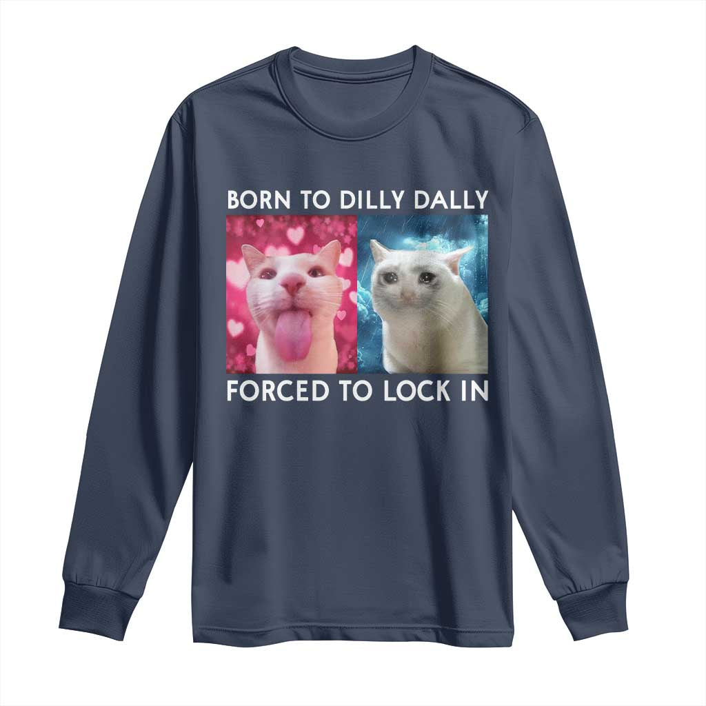 Funny Cat Meme Long Sleeve Shirt Born To Dilly Dally Forced To Lock In TS09 Navy Print Your Wear