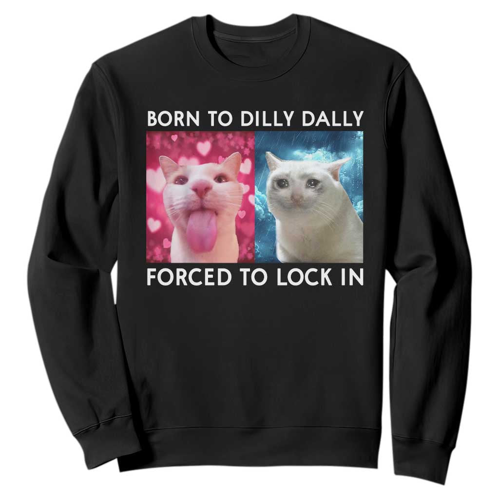 Funny Cat Meme Sweatshirt Born To Dilly Dally Forced To Lock In TS09 Black Print Your Wear