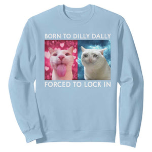 Funny Cat Meme Sweatshirt Born To Dilly Dally Forced To Lock In TS09 Light Blue Print Your Wear