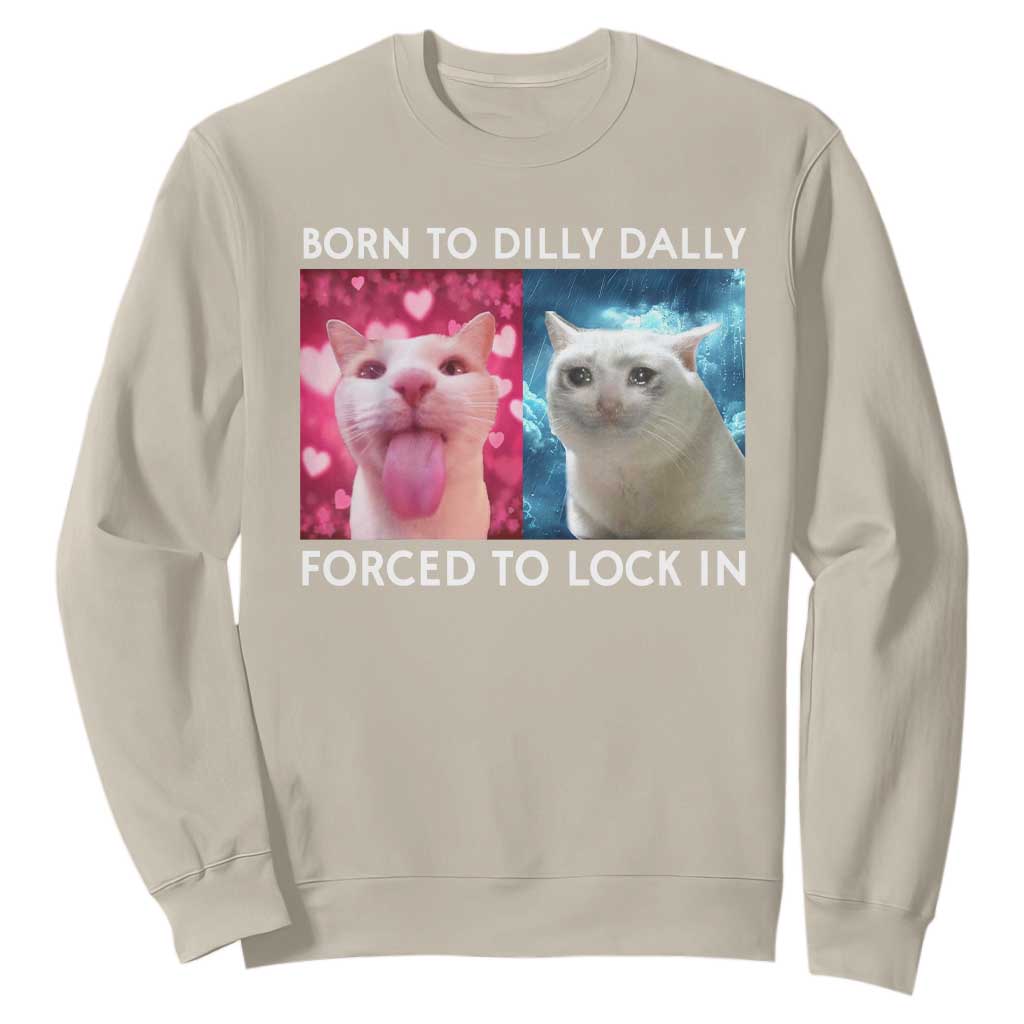 Funny Cat Meme Sweatshirt Born To Dilly Dally Forced To Lock In TS09 Sand Print Your Wear